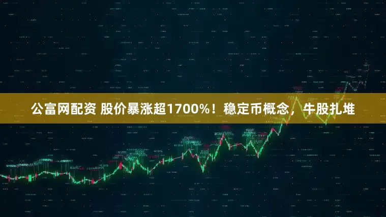 公富网配资 股价暴涨超1700%!稳定币概念,牛股扎堆