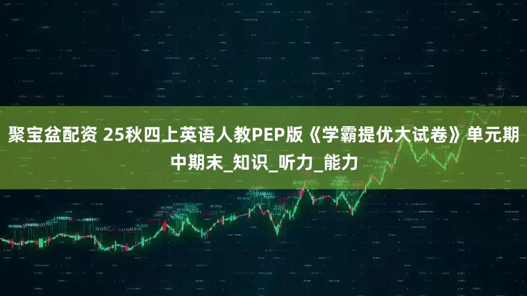 聚宝盆配资 25秋四上英语人教PEP版《学霸提优大试卷》单元期中期末_知识_听力_能力