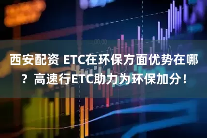 西安配资 ETC在环保方面优势在哪？高速行ETC助力为环保加分！