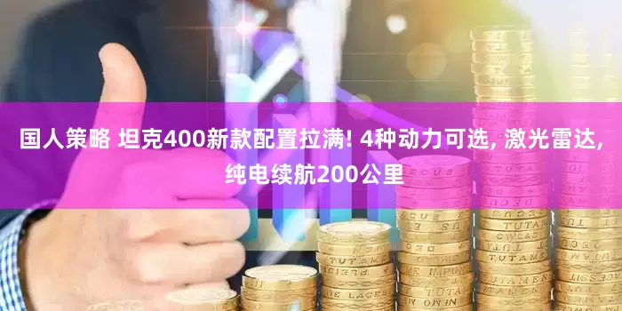 国人策略 坦克400新款配置拉满! 4种动力可选, 激光雷达, 纯电续航200公里