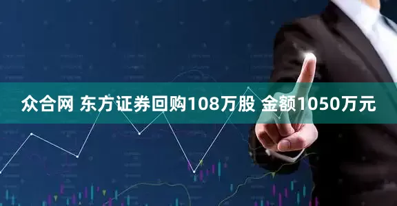 众合网 东方证券回购108万股 金额1050万元